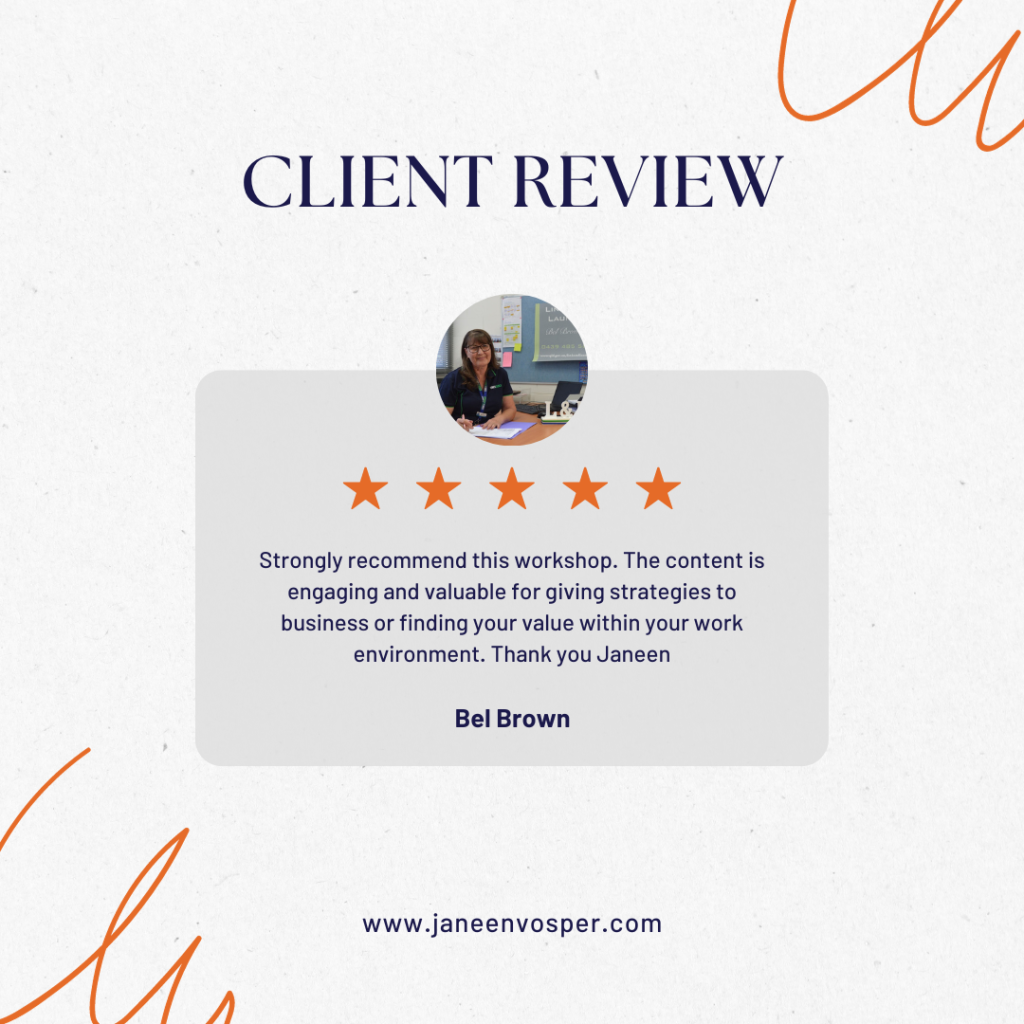 5 star testimonial from Bel Brown.</p>
<p>Strongly recommend this workshop. The content is engaging and valuable for giving strategies to business or finding your value within your work environment. Thank you Janeen.